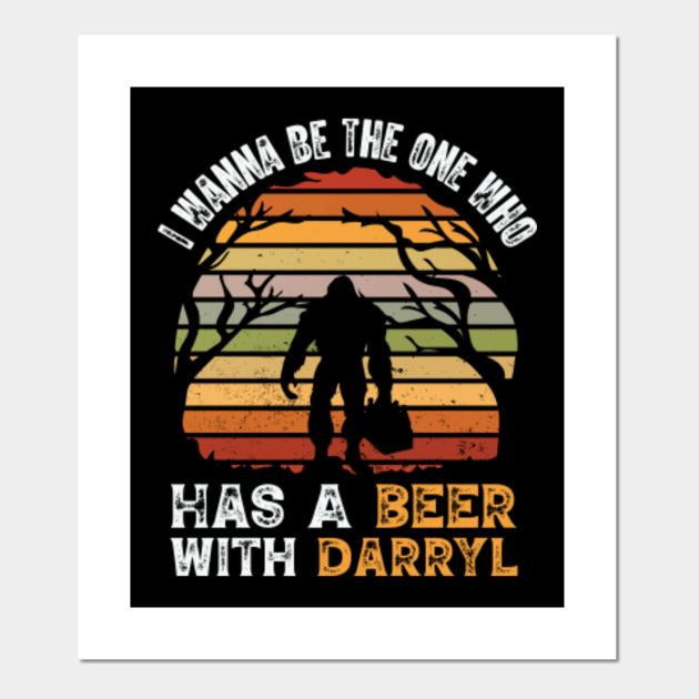 I Wanna Be the One Who Has a Beer With Darryl - Bigfoot Darryl - Posters and Art Prints | TeePublic